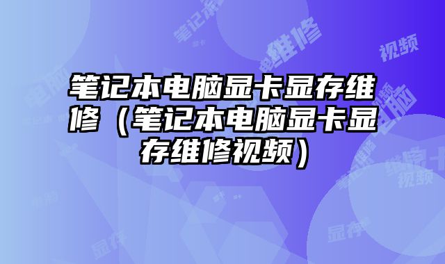 筆記本電腦顯卡顯存維修（筆記本電腦顯卡顯存維修視頻）