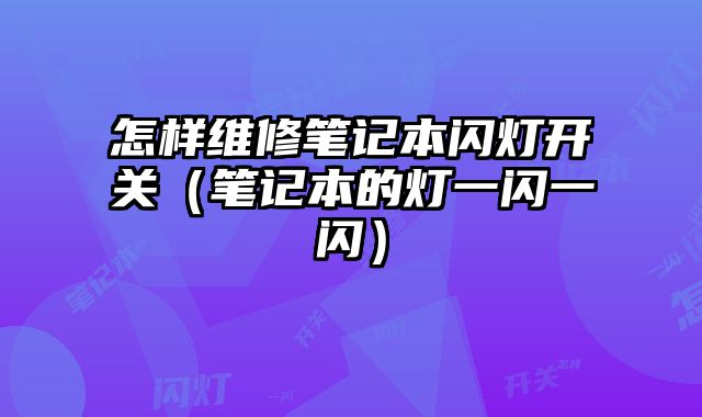 怎樣維修筆記本閃燈開關(guān)（筆記本的燈一閃一閃）