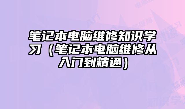 筆記本電腦維修知識學習（筆記本電腦維修從入門到精通）