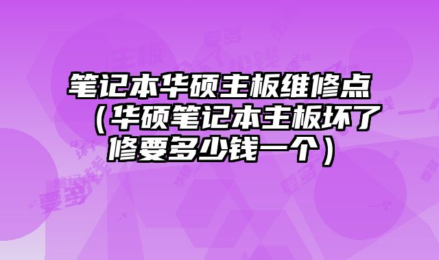 筆記本華碩主板維修點（華碩筆記本主板壞了修要多少錢一個）