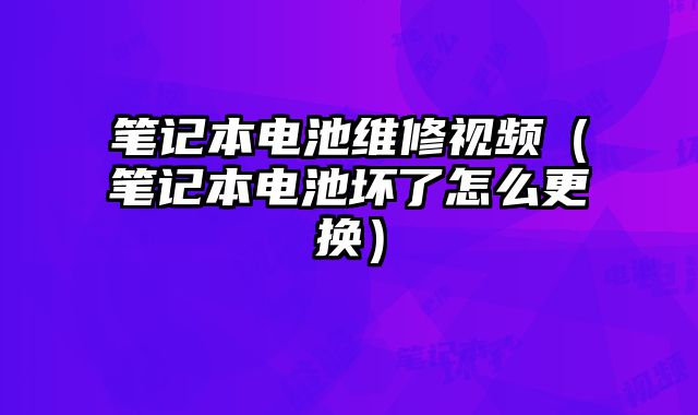 筆記本電池維修視頻（筆記本電池壞了怎么更換）