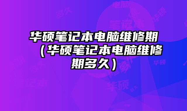 華碩筆記本電腦維修期（華碩筆記本電腦維修期多久）