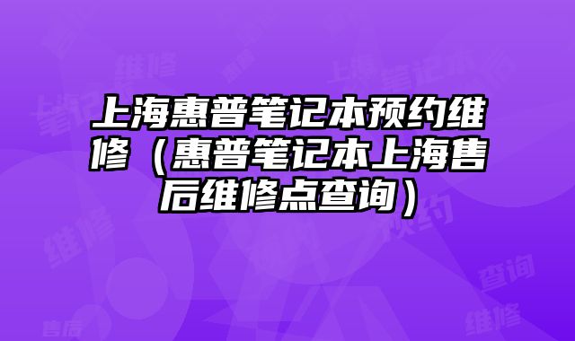 上海惠普筆記本預約維修（惠普筆記本上海售后維修點查詢）