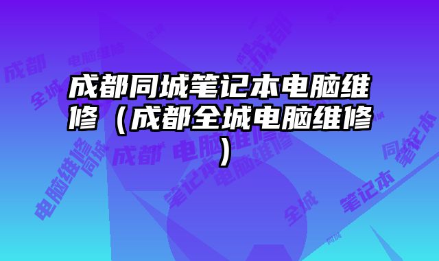 成都同城筆記本電腦維修（成都全城電腦維修）