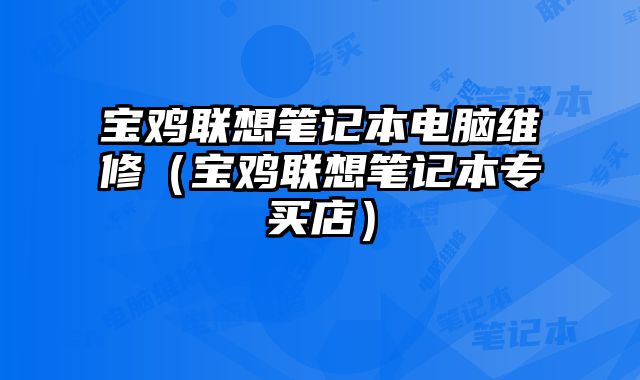 寶雞聯(lián)想筆記本電腦維修（寶雞聯(lián)想筆記本專買店）