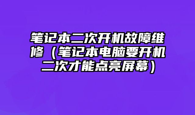 筆記本二次開機故障維修（筆記本電腦要開機二次才能點亮屏幕）