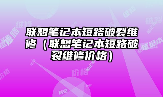 聯想筆記本短路破裂維修（聯想筆記本短路破裂維修價格）