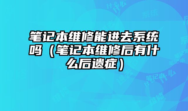 筆記本維修能進去系統嗎（筆記本維修后有什么后遺癥）