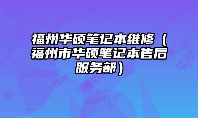 福州華碩筆記本維修（福州市華碩筆記本售后服務(wù)部）