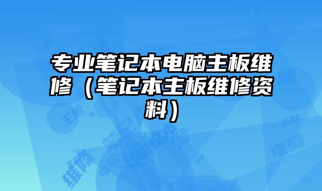 專業(yè)筆記本電腦主板維修（筆記本主板維修資料）