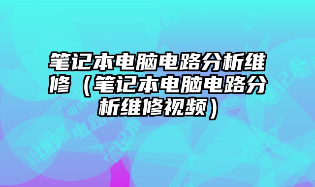 筆記本電腦電路分析維修（筆記本電腦電路分析維修視頻）