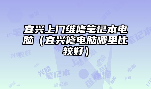 宜興上門(mén)維修筆記本電腦（宜興修電腦哪里比較好）