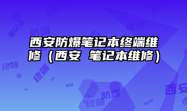 西安防爆筆記本終端維修（西安 筆記本維修）
