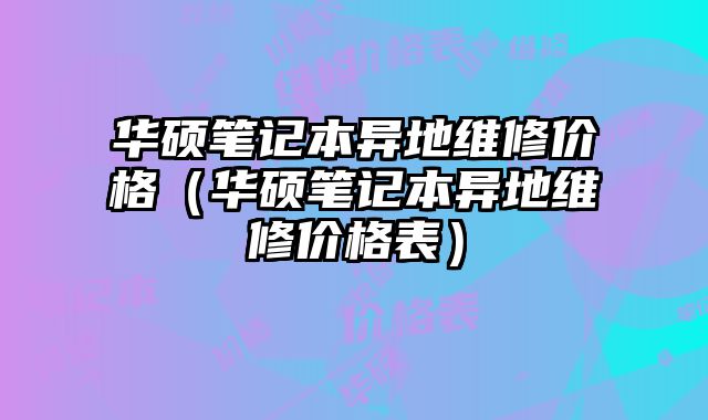 華碩筆記本異地維修價格（華碩筆記本異地維修價格表）