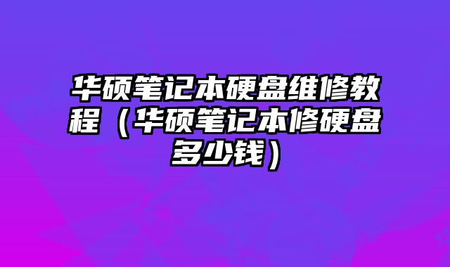 華碩筆記本硬盤維修教程（華碩筆記本修硬盤多少錢）
