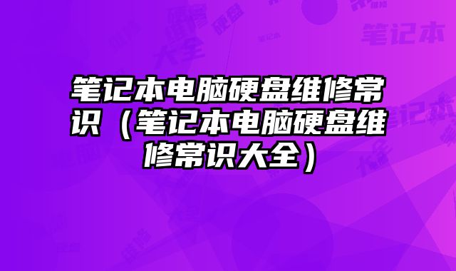 筆記本電腦硬盤(pán)維修常識(shí)（筆記本電腦硬盤(pán)維修常識(shí)大全）