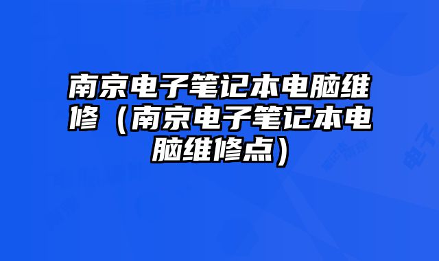 南京電子筆記本電腦維修（南京電子筆記本電腦維修點）