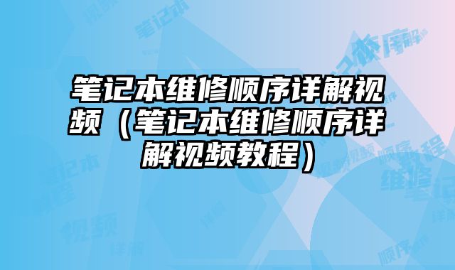筆記本維修順序詳解視頻（筆記本維修順序詳解視頻教程）