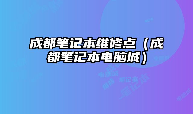成都筆記本維修點（成都筆記本電腦城）