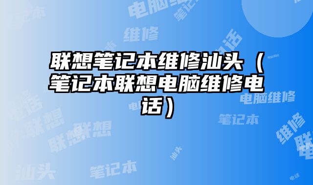 聯想筆記本維修汕頭（筆記本聯想電腦維修電話）