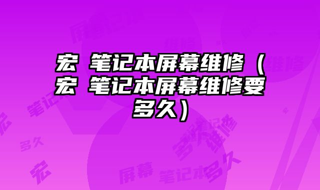 宏碁筆記本屏幕維修（宏碁筆記本屏幕維修要多久）