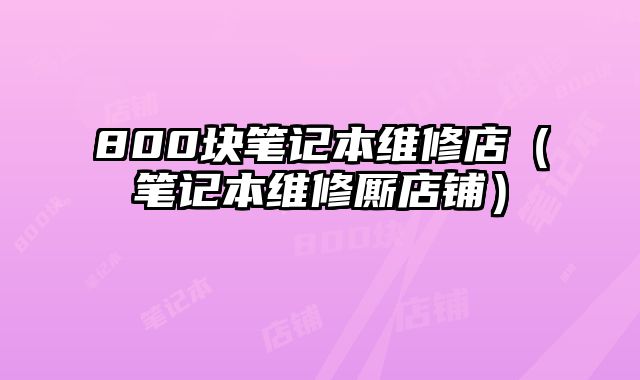 800塊筆記本維修店（筆記本維修廝店鋪）