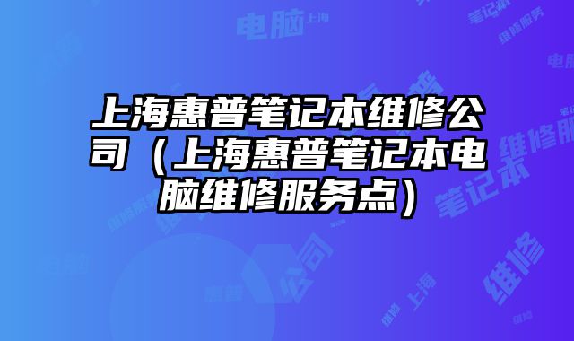上海惠普筆記本維修公司（上海惠普筆記本電腦維修服務點）