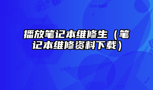 播放筆記本維修生（筆記本維修資料下載）