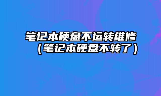 筆記本硬盤不運(yùn)轉(zhuǎn)維修（筆記本硬盤不轉(zhuǎn)了）