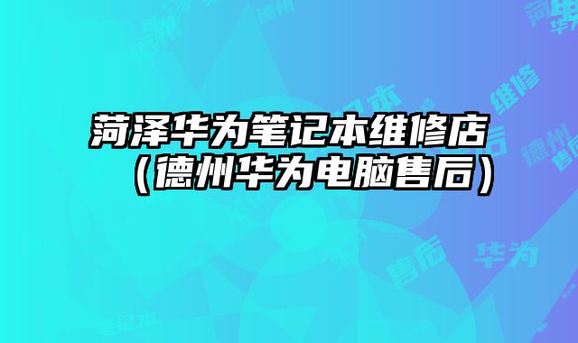 菏澤華為筆記本維修店（德州華為電腦售后）