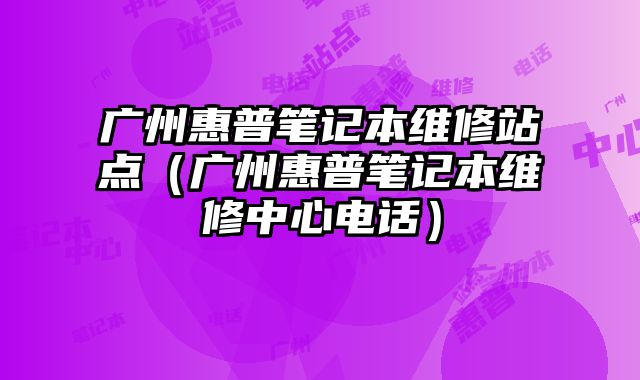 廣州惠普筆記本維修站點（廣州惠普筆記本維修中心電話）