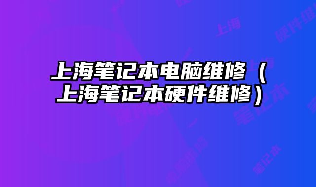 上海筆記本電腦維修（上海筆記本硬件維修）