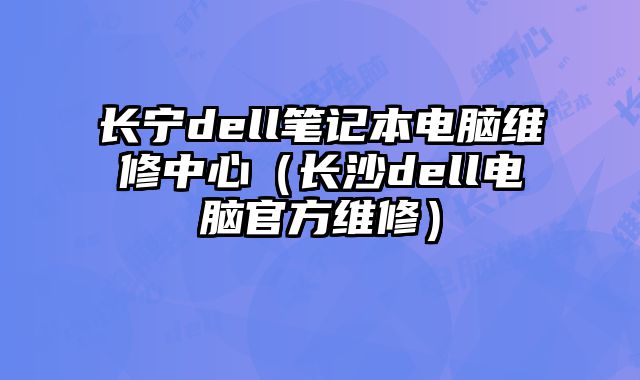 長寧dell筆記本電腦維修中心（長沙dell電腦官方維修）