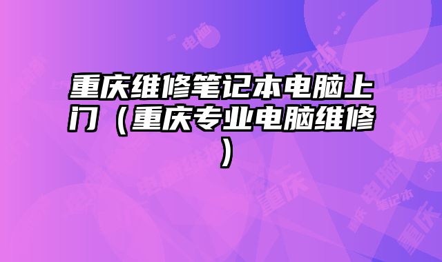 重慶維修筆記本電腦上門（重慶專業(yè)電腦維修）