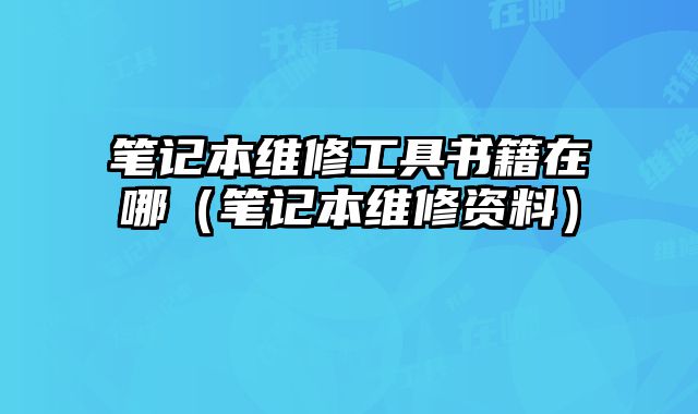 筆記本維修工具書籍在哪（筆記本維修資料）