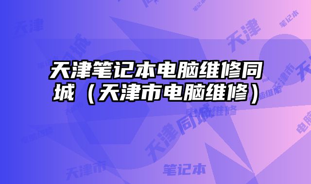 天津筆記本電腦維修同城（天津市電腦維修）