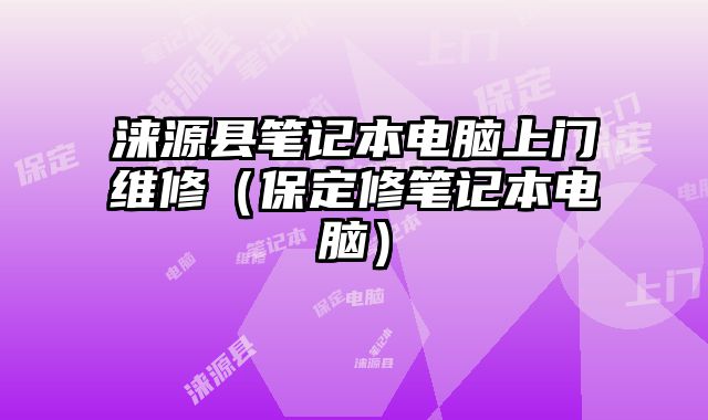 淶源縣筆記本電腦上門維修（保定修筆記本電腦）