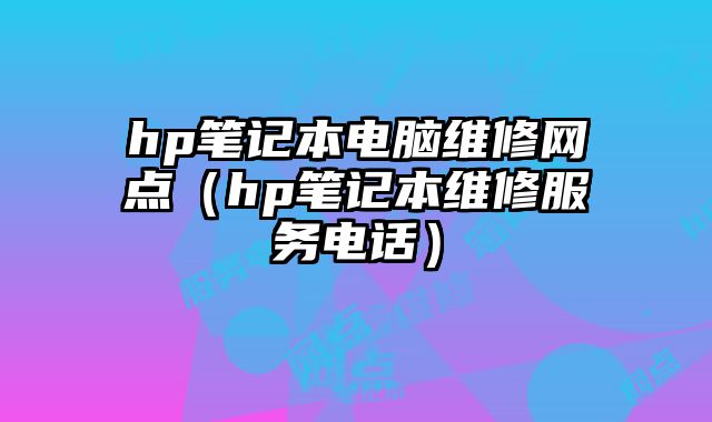 hp筆記本電腦維修網點（hp筆記本維修服務電話）