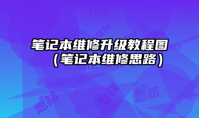 筆記本維修升級教程圖（筆記本維修思路）