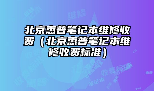 北京惠普筆記本維修收費（北京惠普筆記本維修收費標準）