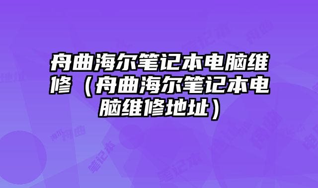 舟曲海爾筆記本電腦維修（舟曲海爾筆記本電腦維修地址）