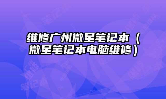 維修廣州微星筆記本（微星筆記本電腦維修）