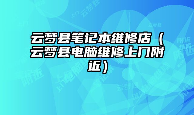 云夢(mèng)縣筆記本維修店（云夢(mèng)縣電腦維修上門(mén)附近）