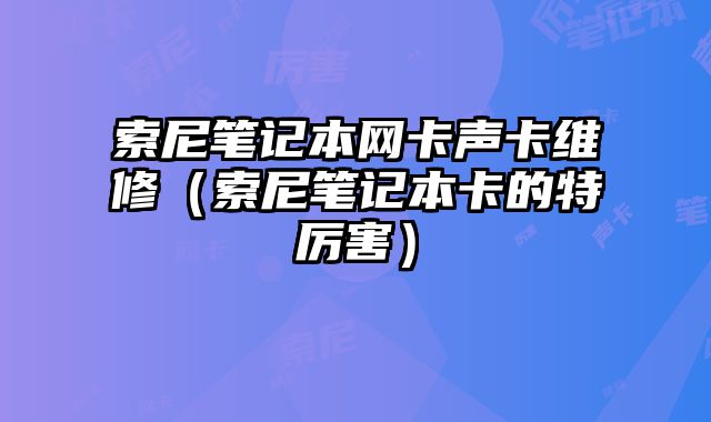 索尼筆記本網卡聲卡維修（索尼筆記本卡的特厲害）