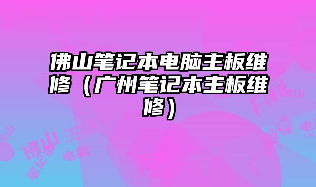 佛山筆記本電腦主板維修（廣州筆記本主板維修）