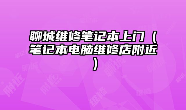 聊城維修筆記本上門（筆記本電腦維修店附近）