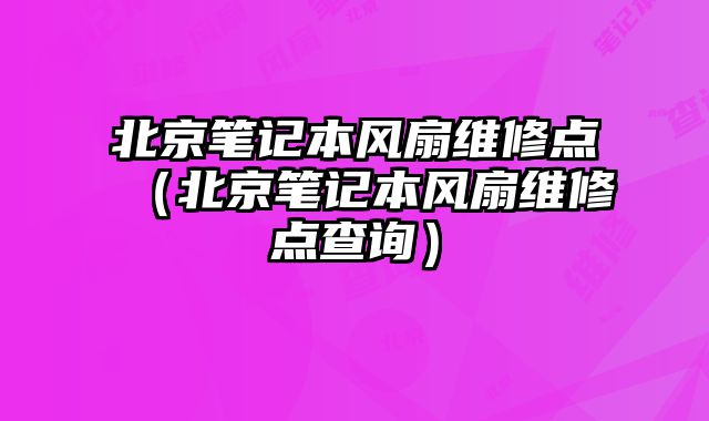 北京筆記本風扇維修點（北京筆記本風扇維修點查詢）