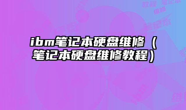 ibm筆記本硬盤維修（筆記本硬盤維修教程）