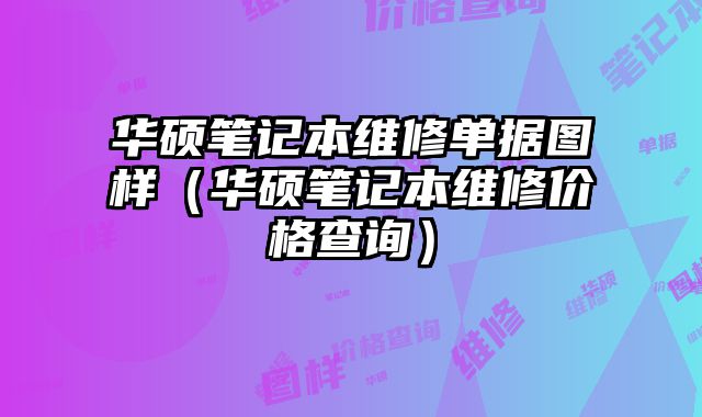 華碩筆記本維修單據圖樣（華碩筆記本維修價格查詢）