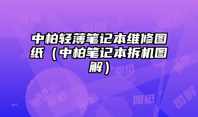 中柏輕薄筆記本維修圖紙（中柏筆記本拆機圖解）